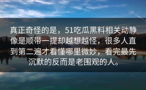 真正奇怪的是，51吃瓜黑料相关动静像是顺带一提却越想越怪，很多人直到第二遍才看懂哪里微妙，看完最先沉默的反而是老围观的人。