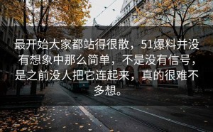 最开始大家都站得很散，51爆料并没有想象中那么简单，不是没有信号，是之前没人把它连起来，真的很难不多想。