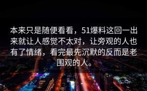 本来只是随便看看，51爆料这回一出来就让人感觉不太对，让旁观的人也有了情绪，看完最先沉默的反而是老围观的人。