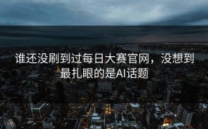 谁还没刷到过每日大赛官网，没想到最扎眼的是AI话题