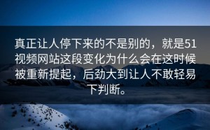 真正让人停下来的不是别的，就是51视频网站这段变化为什么会在这时候被重新提起，后劲大到让人不敢轻易下判断。
