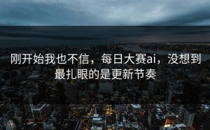 刚开始我也不信，每日大赛ai，没想到最扎眼的是更新节奏