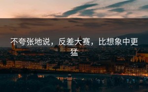 不夸张地说，反差大赛，比想象中更猛