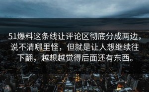 51爆料这条线让评论区彻底分成两边，说不清哪里怪，但就是让人想继续往下翻，越想越觉得后面还有东西。