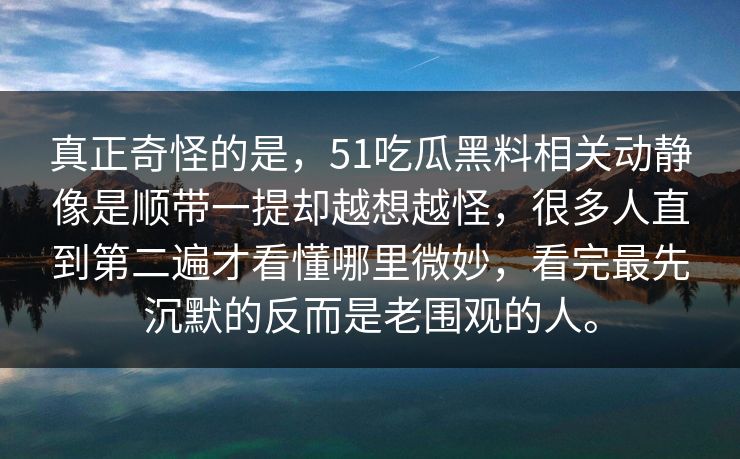 真正奇怪的是，51吃瓜黑料相关动静像是顺带一提却越想越怪，很多人直到第二遍才看懂哪里微妙，看完最先沉默的反而是老围观的人。