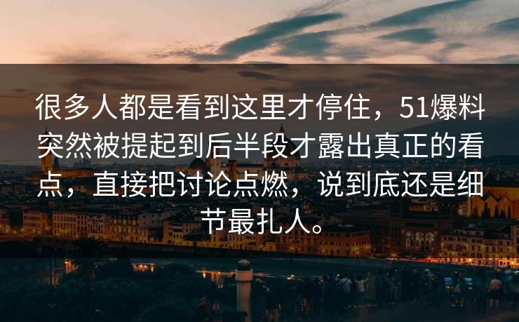 很多人都是看到这里才停住,51爆料突然被提起到后半段才露出真正的看点,直接把讨论点燃,说到底还是细节最扎人。 很多人都是看到这里才停住,51爆料突然被提起到后半段才露出真正的看点,直接把讨论点燃,说到底还是细节最扎人。