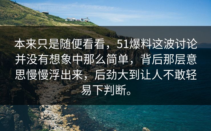 本来只是随便看看,51爆料这波讨论并没有想象中那么简单,背后那层意思慢慢浮出来,后劲大到让人不敢轻易下判断。 本来只是随便看看,51爆料这波讨论并没有想象中那么简单,背后那层意思慢慢浮出来,后劲大到让人不敢轻易下判断。
