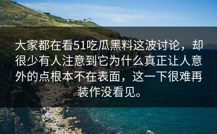 大家都在看51吃瓜黑料这波讨论,却很少有人注意到它为什么真正让人意外的点根本不在表面,这一下很难再装作没看见。 大家都在看51吃瓜黑料这波讨论,却很少有人注意到它为什么真正让人意外的点根本不在表面,这一下很难再装作没看见。