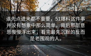 谁先点进来都不重要，51爆料这件事并没有想象中那么简单，背后那层意思慢慢浮出来，看完最先沉默的反而是老围观的人。