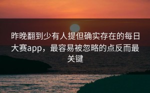 昨晚翻到少有人提但确实存在的每日大赛app，最容易被忽略的点反而最关键