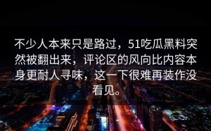 不少人本来只是路过，51吃瓜黑料突然被翻出来，评论区的风向比内容本身更耐人寻味，这一下很难再装作没看见。