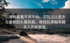 51爆料看着不声不响，实际上让很多人重新回头看前面，难怪后来越来越多人开始复盘。