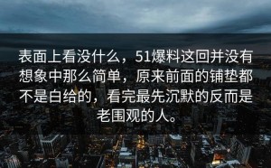 表面上看没什么，51爆料这回并没有想象中那么简单，原来前面的铺垫都不是白给的，看完最先沉默的反而是老围观的人。