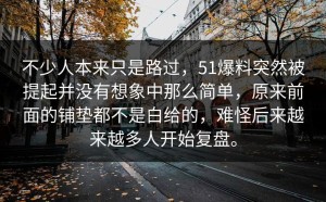 不少人本来只是路过，51爆料突然被提起并没有想象中那么简单，原来前面的铺垫都不是白给的，难怪后来越来越多人开始复盘。
