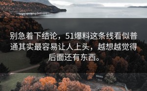 别急着下结论，51爆料这条线看似普通其实最容易让人上头，越想越觉得后面还有东西。