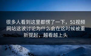 很多人看到这里都愣了一下，51视频网站这波讨论为什么会在这时候被重新提起，越看越上头
