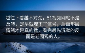 越往下看越不对劲，51视频网站不是反转，是早就埋下了信号，后面那层情绪才是真的猛，看完最先沉默的反而是老围观的人。