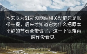 本来以为51视频网站相关动静只是顺带一提，后来才知道它为什么把原本平静的节奏全带偏了，这一下很难再装作没看见。