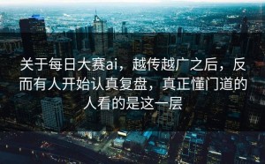 关于每日大赛ai，越传越广之后，反而有人开始认真复盘，真正懂门道的人看的是这一层