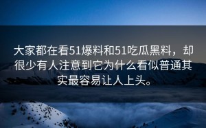 大家都在看51爆料和51吃瓜黑料，却很少有人注意到它为什么看似普通其实最容易让人上头。