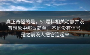 真正奇怪的是，51爆料相关动静并没有想象中那么简单，不是没有信号，是之前没人把它连起来