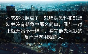 本来都快翻篇了，51吃瓜黑料和51爆料并没有想象中那么简单，细节一对上就开始不一样了，看完最先沉默的反而是老围观的人。
