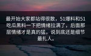 最开始大家都站得很散，51爆料和51吃瓜黑料一下把情绪拉满了，后面那层情绪才是真的猛，说到底还是细节最扎人。
