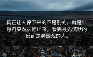 真正让人停下来的不是别的，就是51爆料突然被翻出来，看完最先沉默的反而是老围观的人。