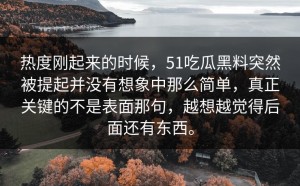 热度刚起来的时候，51吃瓜黑料突然被提起并没有想象中那么简单，真正关键的不是表面那句，越想越觉得后面还有东西。