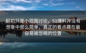 起初只是小范围讨论，51爆料并没有想象中那么简单，真正的看点藏在最容易被忽略的位置