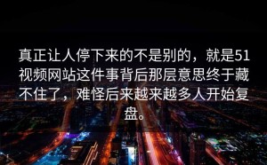 真正让人停下来的不是别的，就是51视频网站这件事背后那层意思终于藏不住了，难怪后来越来越多人开始复盘。