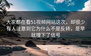 大家都在看51视频网站这次，却很少有人注意到它为什么不是反转，是早就埋下了信号