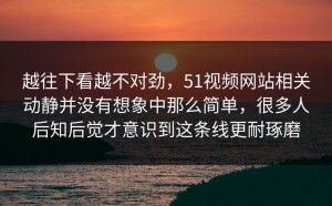 越往下看越不对劲，51视频网站相关动静并没有想象中那么简单，很多人后知后觉才意识到这条线更耐琢磨