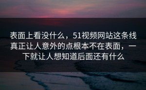 表面上看没什么，51视频网站这条线真正让人意外的点根本不在表面，一下就让人想知道后面还有什么
