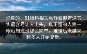 说真的，51爆料相关动静看似普通其实最容易让人上头，真正懂的人第一眼就知道没那么简单，难怪后来越来越多人开始复盘。