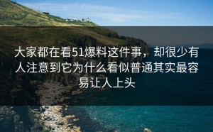 大家都在看51爆料这件事，却很少有人注意到它为什么看似普通其实最容易让人上头