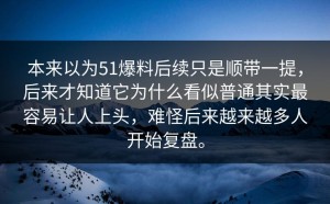 本来以为51爆料后续只是顺带一提，后来才知道它为什么看似普通其实最容易让人上头，难怪后来越来越多人开始复盘。
