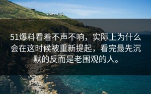 51爆料看着不声不响，实际上为什么会在这时候被重新提起，看完最先沉默的反而是老围观的人。
