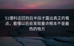 51爆料这回到后半段才露出真正的看点，看懂以后会发现重点根本不是最热的地方