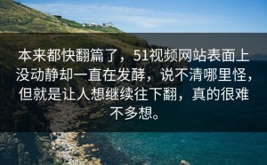 本来都快翻篇了，51视频网站表面上没动静却一直在发酵，说不清哪里怪，但就是让人想继续往下翻，真的很难不多想。