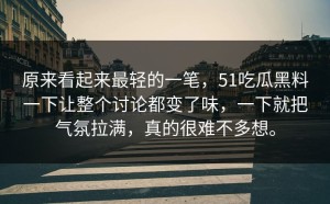 原来看起来最轻的一笔，51吃瓜黑料一下让整个讨论都变了味，一下就把气氛拉满，真的很难不多想。