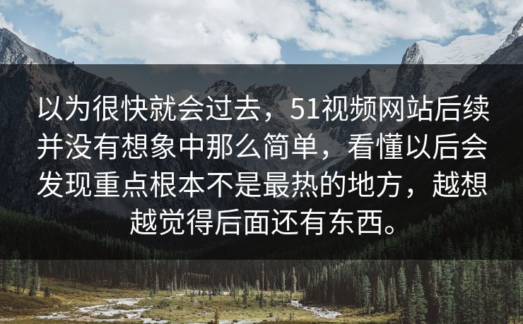 以为很快就会过去，51视频网站后续并没有想象中那么简单，看懂以后会发现重点根本不是最热的地方，越想越觉得后面还有东西。