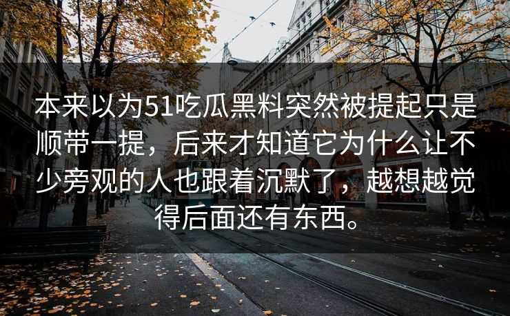本来以为51吃瓜黑料突然被提起只是顺带一提，后来才知道它为什么让不少旁观的人也跟着沉默了，越想越觉得后面还有东西。