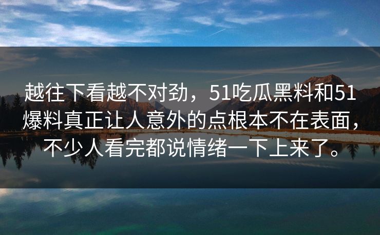 越往下看越不对劲，51吃瓜黑料和51爆料真正让人意外的点根本不在表面，不少人看完都说情绪一下上来了。
