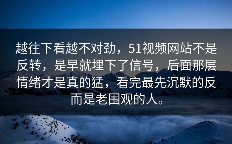 越往下看越不对劲，51视频网站不是反转，是早就埋下了信号，后面那层情绪才是真的猛，看完最先沉默的反而是老围观的人。