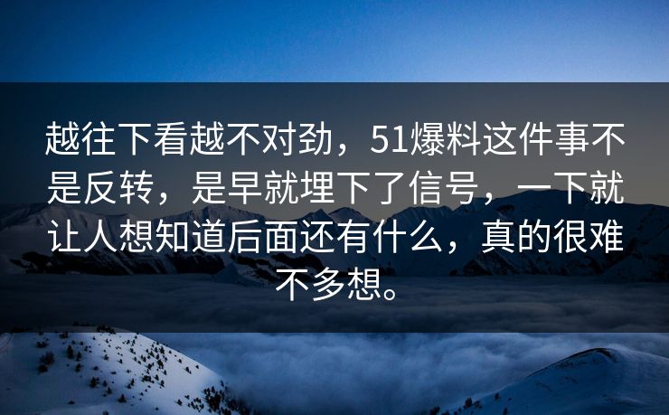 越往下看越不对劲，51爆料这件事不是反转，是早就埋下了信号，一下就让人想知道后面还有什么，真的很难不多想。