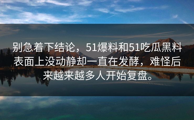 别急着下结论，51爆料和51吃瓜黑料表面上没动静却一直在发酵，难怪后来越来越多人开始复盘。