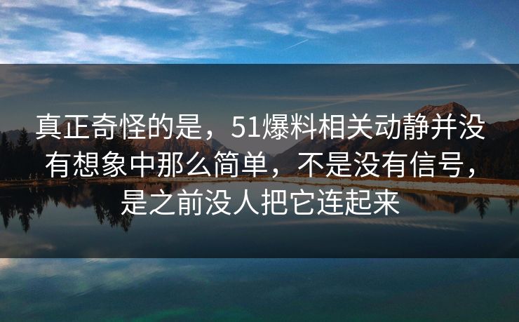 真正奇怪的是，51爆料相关动静并没有想象中那么简单，不是没有信号，是之前没人把它连起来