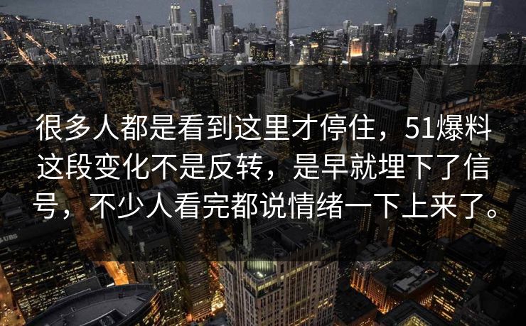 很多人都是看到这里才停住，51爆料这段变化不是反转，是早就埋下了信号，不少人看完都说情绪一下上来了。