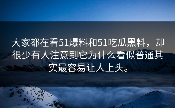 大家都在看51爆料和51吃瓜黑料，却很少有人注意到它为什么看似普通其实最容易让人上头。